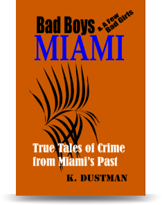 Bad Boys Miami (and a few bad girls): True Tales of Crime from Miami's Past